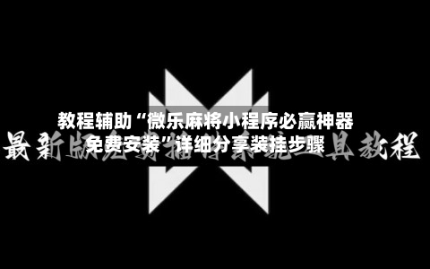 教程辅助“微乐麻将小程序必赢神器免费安装”详细分享装挂步骤-第3张图片