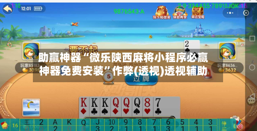 助赢神器“微乐陕西麻将小程序必赢神器免费安装”作弊(透视)透视辅助-第2张图片