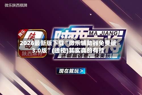 2026最新版下载“微乐辅助器免费版3.0版”(透视)其实真的有挂-第3张图片