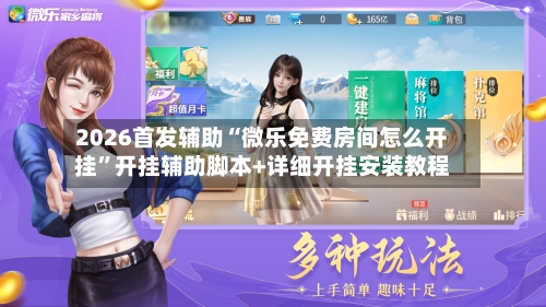 2026首发辅助“微乐免费房间怎么开挂”开挂辅助脚本+详细开挂安装教程-第2张图片