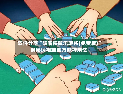软件分享“破解侠微乐麻将(免费版)”揭秘透视辅助万能挂用法-第3张图片