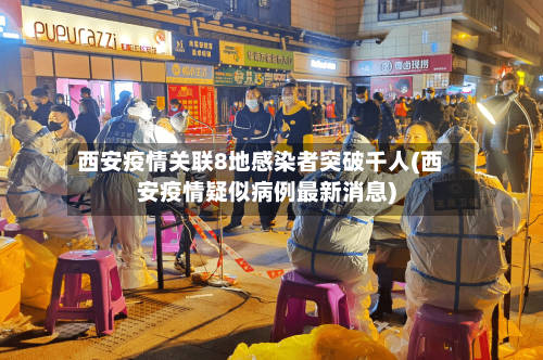 西安疫情关联8地感染者突破千人(西安疫情疑似病例最新消息)
