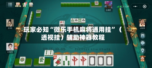 玩家必知“微乐手机麻将通用挂”（透视挂）辅助神器教程