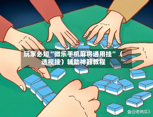 玩家必知“微乐手机麻将通用挂”（透视挂）辅助神器教程-第2张图片