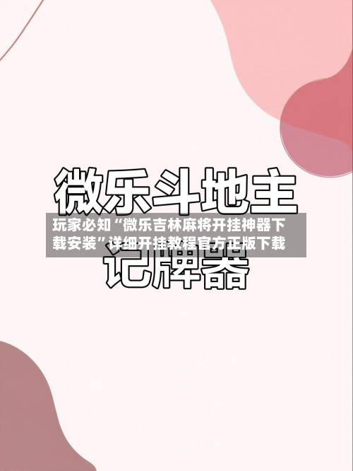 玩家必知“微乐吉林麻将开挂神器下载安装”详细开挂教程官方正版下载-第2张图片