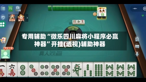 专用辅助“微乐四川麻将小程序必赢神器”开挂(透视)辅助神器-第2张图片