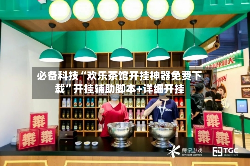 必备科技“欢乐茶馆开挂神器免费下载”开挂辅助脚本+详细开挂