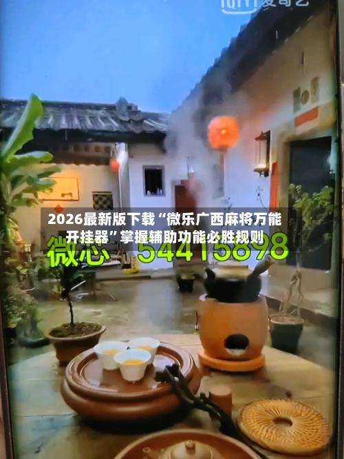 2026最新版下载“微乐广西麻将万能开挂器	”掌握辅助功能必胜规则-第3张图片
