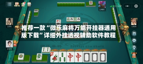 推荐一款“微乐麻将万能开挂器通用版下载”详细外挂透视辅助软件教程-第3张图片