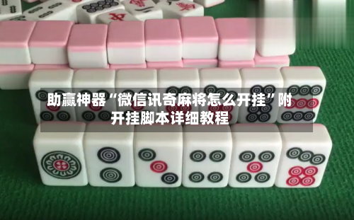 助赢神器“微信讯奇麻将怎么开挂”附开挂脚本详细教程