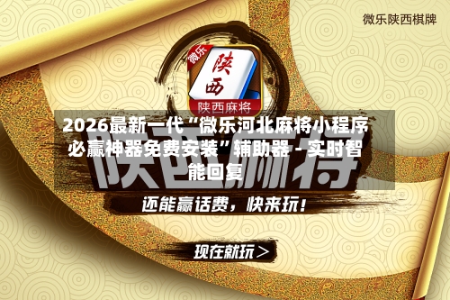 2026最新一代“微乐河北麻将小程序必赢神器免费安装”辅助器 - 实时智能回复-第2张图片