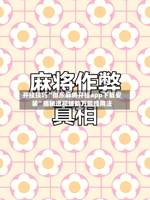 开挂技巧“微乐麻将开挂app下载安装”揭秘透视辅助万能挂用法-第3张图片