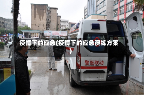 疫情下的应急(疫情下的应急演练方案)-第2张图片