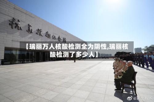 【瑞丽万人核酸检测全为阴性,瑞丽核酸检测了多少人】-第3张图片