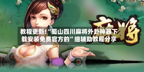 教程更新!“蜀山四川麻将外卦神器下载安装免费官方的”细辅助教程分享
