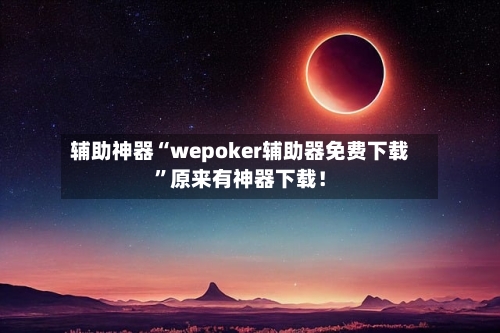辅助神器“wepoker辅助器免费下载”原来有神器下载！-第2张图片