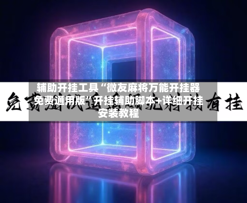 辅助开挂工具“微友麻将万能开挂器免费通用版”开挂辅助脚本+详细开挂安装教程-第2张图片