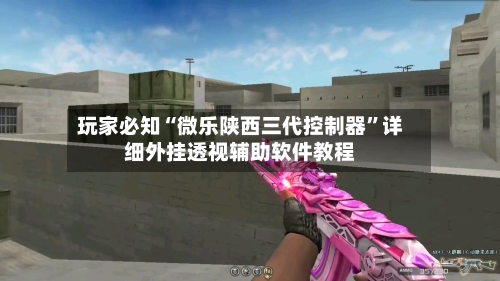 玩家必知“微乐陕西三代控制器”详细外挂透视辅助软件教程-第3张图片