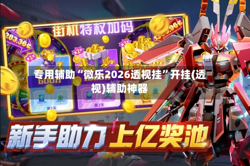 专用辅助“微乐2026透视挂	”开挂(透视)辅助神器-第2张图片