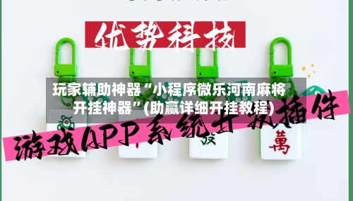 玩家辅助神器“小程序微乐河南麻将开挂神器”(助赢详细开挂教程)