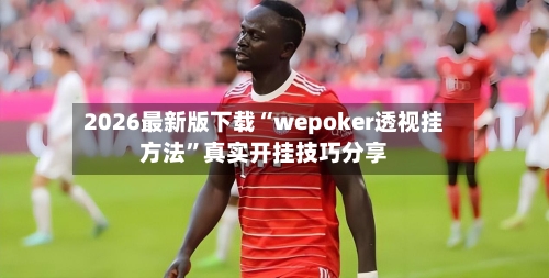 2026最新版下载“wepoker透视挂方法”真实开挂技巧分享