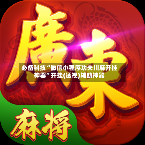 必备科技“微信小程序功夫川麻开挂神器”开挂(透视)辅助神器