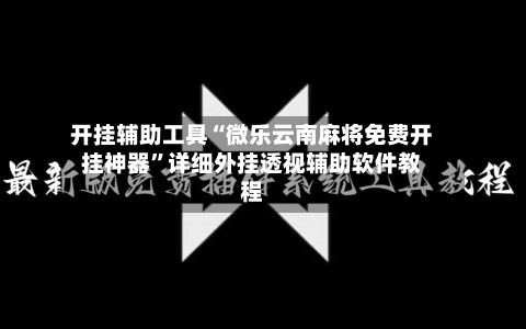 开挂辅助工具“微乐云南麻将免费开挂神器”详细外挂透视辅助软件教程-第3张图片