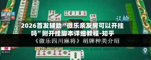 2026首发辅助“微乐亲友房可以开挂吗”附开挂脚本详细教程-知乎-第2张图片