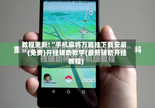 教程更新!“手机麻将万能挂下载安装”(免费)开挂辅助教学(最新辅助开挂教程)-第2张图片