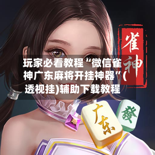 玩家必看教程“微信雀神广东麻将开挂神器	”(透视挂)辅助下载教程-第2张图片