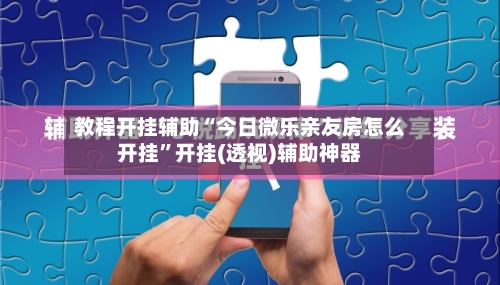 教程开挂辅助“今日微乐亲友房怎么开挂”开挂(透视)辅助神器-第2张图片