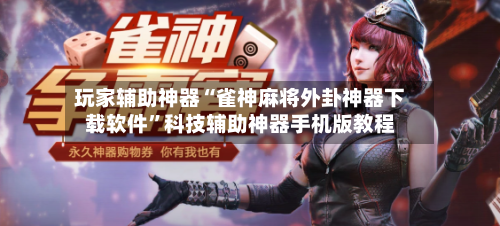 玩家辅助神器“雀神麻将外卦神器下载软件”科技辅助神器手机版教程-第3张图片