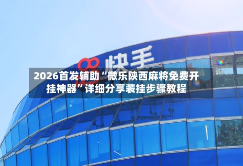 2026首发辅助“微乐陕西麻将免费开挂神器”详细分享装挂步骤教程-第3张图片