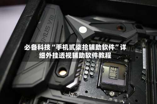 必备科技“手机贰柒拾辅助软件	”详细外挂透视辅助软件教程-第2张图片