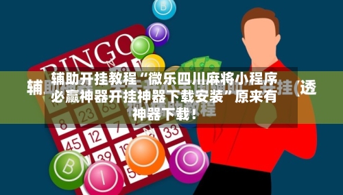 辅助开挂教程“微乐四川麻将小程序必赢神器开挂神器下载安装”原来有神器下载！
