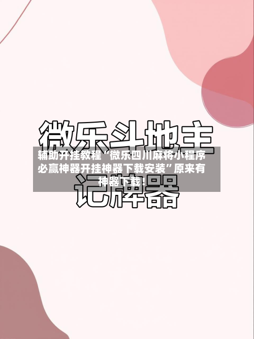 辅助开挂教程“微乐四川麻将小程序必赢神器开挂神器下载安装	”原来有神器下载！-第2张图片
