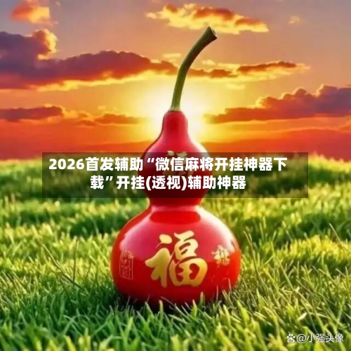 2026首发辅助“微信麻将开挂神器下载”开挂(透视)辅助神器-第2张图片