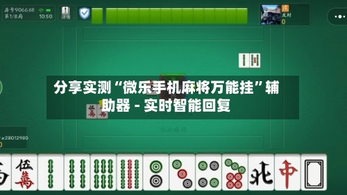 分享实测“微乐手机麻将万能挂	”辅助器 - 实时智能回复-第2张图片