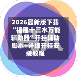 2026最新版下载“福建十三水万能辅助器”开挂辅助脚本+详细开挂安装教程