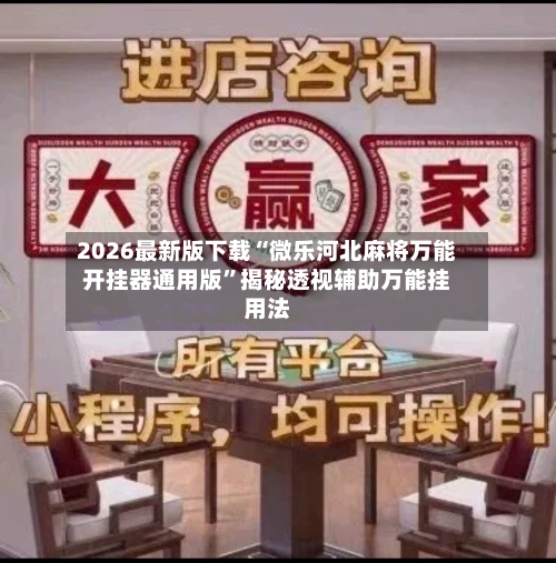 2026最新版下载“微乐河北麻将万能开挂器通用版”揭秘透视辅助万能挂用法-第3张图片