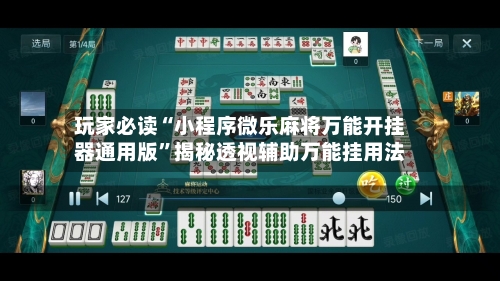 玩家必读“小程序微乐麻将万能开挂器通用版”揭秘透视辅助万能挂用法-第2张图片