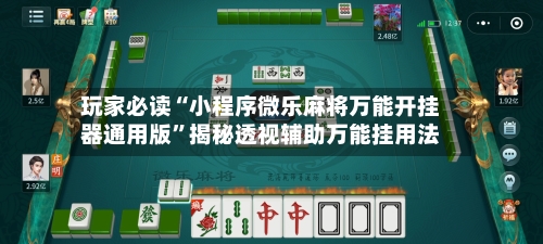 玩家必读“小程序微乐麻将万能开挂器通用版”揭秘透视辅助万能挂用法
