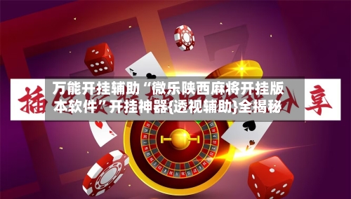 万能开挂辅助“微乐陕西麻将开挂版本软件	”开挂神器{透视辅助}全揭秘-第2张图片