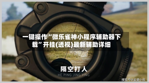 一键操作“微乐雀神小程序辅助器下载”开挂(透视)最新辅助详细