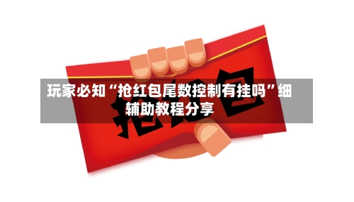 玩家必知“抢红包尾数控制有挂吗”细辅助教程分享