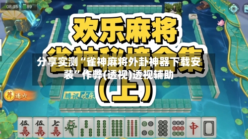 分享实测“雀神麻将外卦神器下载安装”作弊(透视)透视辅助