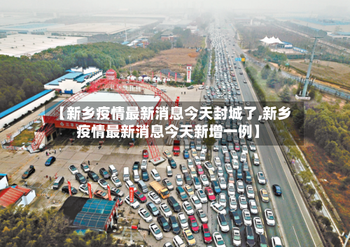 【新乡疫情最新消息今天封城了,新乡疫情最新消息今天新增一例】-第2张图片