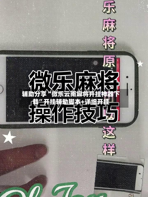 辅助分享“微乐云南麻将开挂神器下载”开挂辅助脚本+详细开挂