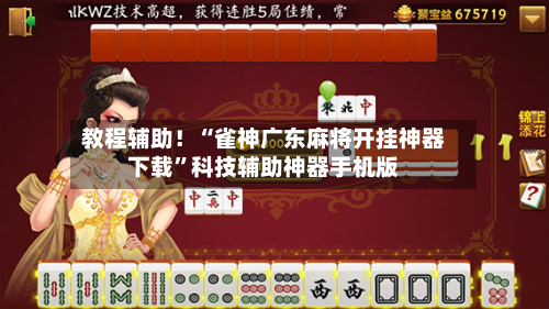 教程辅助！“雀神广东麻将开挂神器下载”科技辅助神器手机版-第2张图片