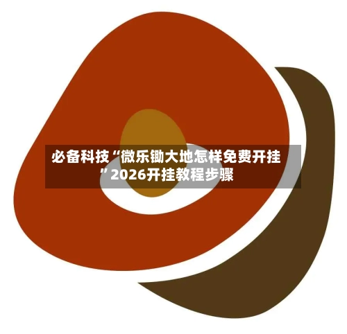 必备科技“微乐锄大地怎样免费开挂	”2026开挂教程步骤-第3张图片